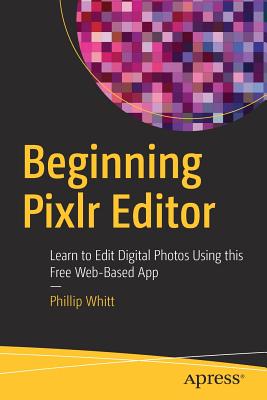 Beginning Pixlr Editor: Learn to Edit Digital Photos Using This Free Web-Based App - Whitt, Phillip