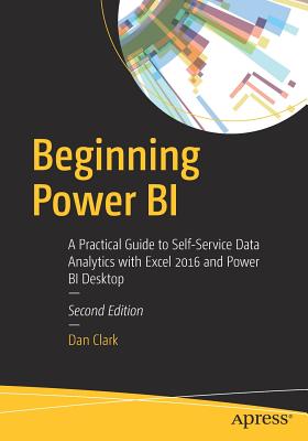 Beginning Power Bi: A Practical Guide to Self-Service Data Analytics with Excel 2016 and Power Bi Desktop - Clark, Dan