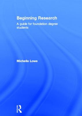 Beginning Research: A Guide for Foundation Degree Students - Lowe, Michelle