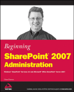 Beginning Sharepoint 2007 Administration: Windows Sharepoint Services 3.0 and Microsoft Office Sharepoint Server 2007