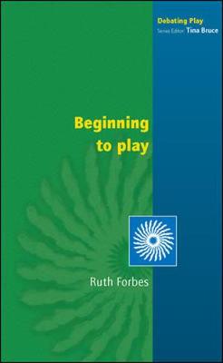 Beginning to Play: Young Children from Birth to Three - Forbes, Ruth