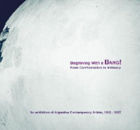 Beginning with a Bang! from Confrontation to Intimacy: An Exhibition of Argentine Contemporary Artists, 1960-2007 - Noorthoorn, Victoria (Editor), and Segal, Susan (Foreword by), and Rangel, Gabriela (Contributions by)