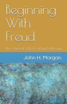 Beginning With Freud: The Classical Schools of Psychotherapy - Morgan, John H