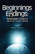 Beginnings and Endings: Fethullah G'Ulen's Vision for Today's World