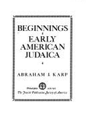 Beginnings: Early American Judaica a Collection of Ten Publications in Facsimile, Illustrative of the Religious, Communal, Cultura