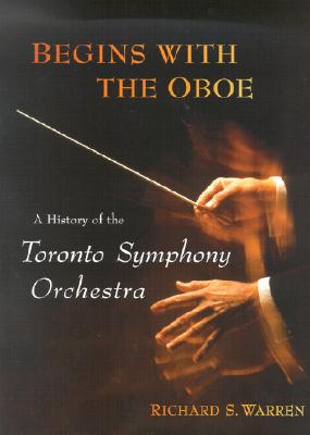 Begins with the Oboe: A History of the Toronto Symphony Orchestra - Warren, Richard, and Davis, Sir Andrew (Foreword by)