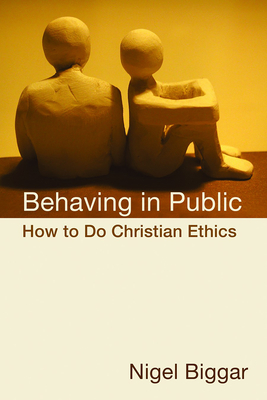 Behaving in Public: How to Do Christian Ethics - Biggar, Nigel
