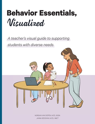 Behavior Essentials, Visualized: A teacher's visual guide to supporting students with diverse needs - Van Diepen, Morgan, and Bedoyan, Janna, and Van Diepen, Boudewijn