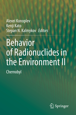 Behavior of Radionuclides in the Environment II: Chernobyl - Konoplev, Alexei (Editor), and Kato, Kenji (Editor), and Kalmykov, Stepan N (Editor)