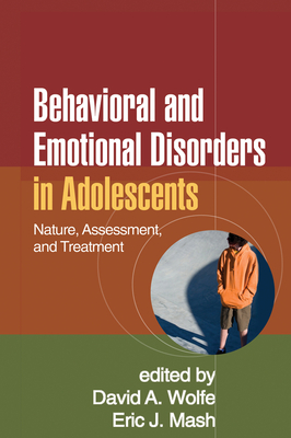 Behavioral and Emotional Disorders in Adolescents: Nature, Assessment, and Treatment - Wolfe, David A, PhD (Editor), and Mash, Eric J, PhD (Editor)