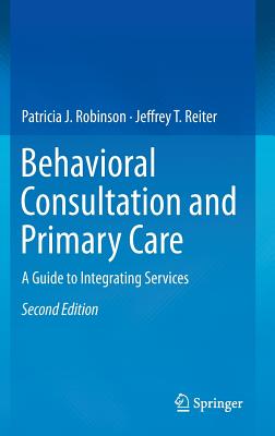 Behavioral Consultation and Primary Care: A Guide to Integrating Services - Robinson, Patricia J, PhD, and Reiter, Jeffrey T