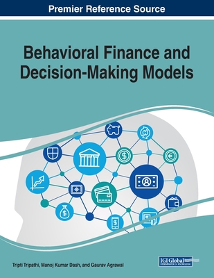 Behavioral Finance and Decision-Making Models - Tripathi, Tripti (Editor), and Dash, Manoj Kumar (Editor), and Agrawal, Gaurav (Editor)