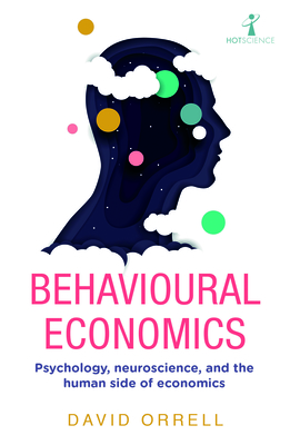 Behavioural Economics: Psychology, neuroscience, and the human side of economics - Orrell, David