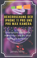 Beherrschung Der iPhone 11 Pro Und Pro Max Kamera: Smartphone-Fotografie Aufnehmen Wie Ein Profi Selbst ALS Anf?nger