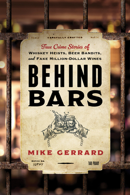 Behind Bars: True Crime Stories of Whiskey Heists, Beer Bandits, and Fake Million-Dollar Wines - Gerrard, Mike