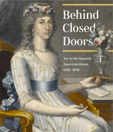 Behind Closed Doors: Art in the Spanish American Home 1492-1898