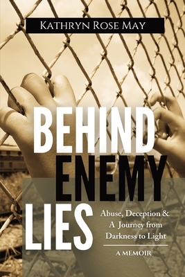 Behind Enemy Lies: Abuse, Deception and a Journey from Darkness to Light - May, Kathryn Rose