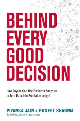Behind Every Good Decision: How Anyone Can Use Business Analytics to Turn Data Into Profitable Insight - Jain, Piyanka, and Sharma, Puneet