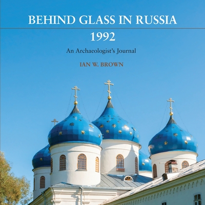 Behind Glass in Russia, 1992: An Archaeologist's Journal - Brown, Ian W