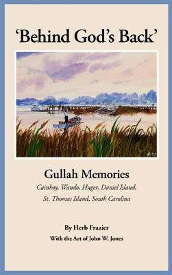 'Behind God's Back': Gullah Memories: Cainhoy, Wando, Huger, Daniel Island, St. Thomas Island, South Carolina - Frazier, Herb J