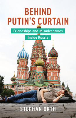 Behind Putin's Curtain: Friendships and Misadventures Inside Russia - Orth, Stephan