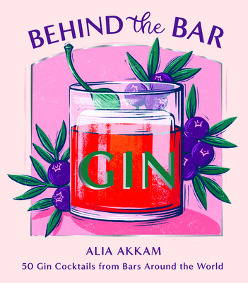 Behind the Bar: Gin: 50 Gin Cocktails from Bars Around the World - Akkam, Alia