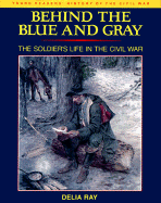 Behind the Blue and Gray: 7the Soldier's Life in the Civil War - Ray, Delia