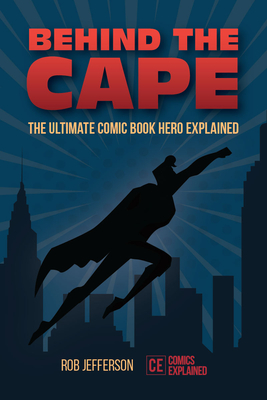 Behind the Cape: The Ultimate Comic Book Hero Explained - Jefferson, Rob, and Potter, Benny (Foreword by)