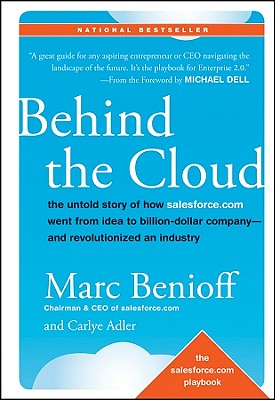 Behind the Cloud: The Untold Story of How Salesforce.com Went from Idea to Billion-Dollar Company-And Revolutionized an Industry - Benioff, Marc, and Adler, Carlye