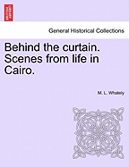 Behind the Curtain. Scenes from Life in Cairo. - Whately, M L