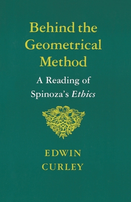 Behind the Geometrical Method: A Reading of Spinoza's Ethics - Curley, Edwin