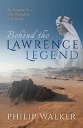 Behind the Lawrence Legend: The Forgotten Few Who Shaped the Arab Revolt