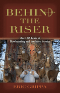 Behind The Riser: Over 30 years of Bowhunting and Archery Stories