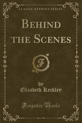 Behind the Scenes (Classic Reprint) - Keckley, Elizabeth