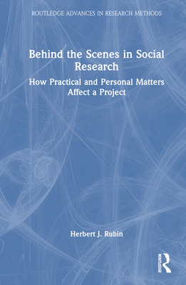 Behind the Scenes in Social Research: How Practical and Personal Matters Affect a Project - Rubin, Herbert J