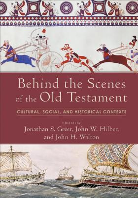 Behind the Scenes of the Old Testament: Cultural, Social, and Historical Contexts - Greer, Jonathan S (Editor), and Hilber, John W (Editor), and Walton, John H (Editor)