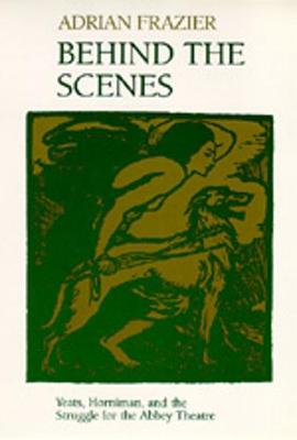 Behind the Scenes: Yeats, Horniman, and the Struggle for the Abbey Theatre - Frazier, Adrian, Professor