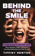 Behind the Smile: The Unseen Signs of Emotional Abuse How to Recognize, Support, and Prevent Controlling Relationships with Those You Love