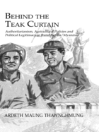 Behind The Teak Curtain: Authoritarianism, Agricultural Policies and Political Legitimacy in Rural Burma/Myanmar