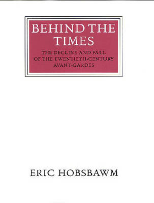 Behind the Times: The Decline and Fall of the Twentieth-Century Avant-Garde - Hobsbawm, Eric J
