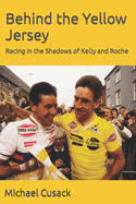 Behind the Yellow Jersey: Racing in the Shadows of Kelly and Roche