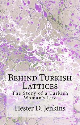 Behind Turkish Lattices: The Story of a Turkish Woman's Life - Jenkins, Hester Donaldson