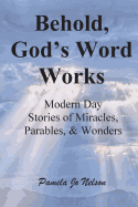 Behold, God's Word Works: Modern Day Stories of Miracles, Parables, and Wonders