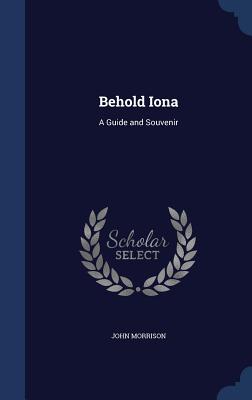 Behold Iona: A Guide and Souvenir - Morrison, John, Professor