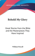 Behold My Glory: Great Stories from the Bible and the Masterpieces They Have Inspired