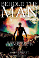 Behold the Man: Jesus Christ and True Masculinity