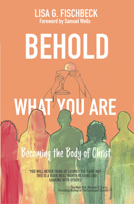 Behold What You Are: Becoming the Body of Christ - Fischbeck, Lisa G, and Wells, Samuel (Foreword by)