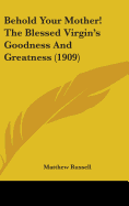 Behold Your Mother! The Blessed Virgin's Goodness And Greatness (1909)