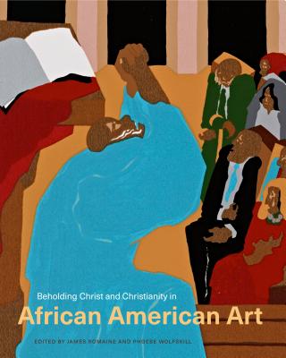 Beholding Christ and Christianity in African American Art - Romaine, James (Editor), and Wolfskill, Phoebe (Editor)