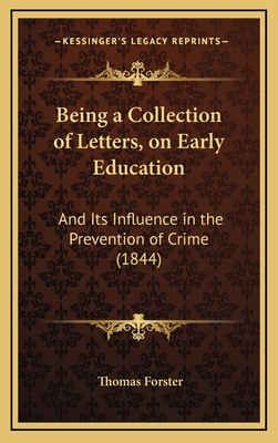 Being a Collection of Letters, on Early Education: And Its Influence in the Prevention of Crime (1844) - Forster, Thomas